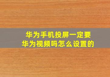 华为手机投屏一定要华为视频吗怎么设置的