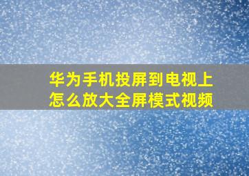 华为手机投屏到电视上怎么放大全屏模式视频