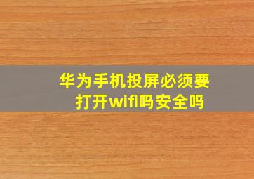 华为手机投屏必须要打开wifi吗安全吗