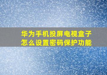 华为手机投屏电视盒子怎么设置密码保护功能