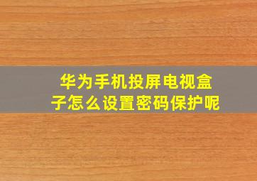 华为手机投屏电视盒子怎么设置密码保护呢