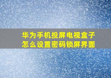 华为手机投屏电视盒子怎么设置密码锁屏界面