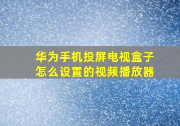 华为手机投屏电视盒子怎么设置的视频播放器