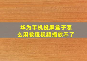 华为手机投屏盒子怎么用教程视频播放不了