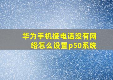 华为手机接电话没有网络怎么设置p50系统