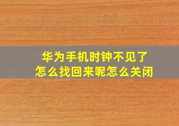 华为手机时钟不见了怎么找回来呢怎么关闭