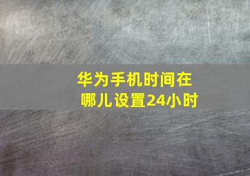 华为手机时间在哪儿设置24小时