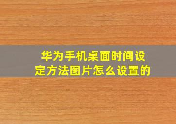 华为手机桌面时间设定方法图片怎么设置的