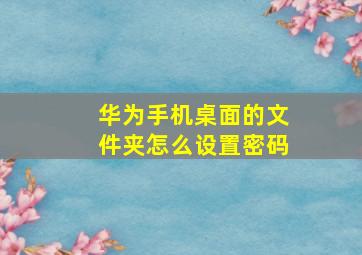 华为手机桌面的文件夹怎么设置密码