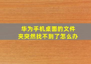 华为手机桌面的文件夹突然找不到了怎么办