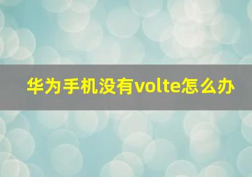 华为手机没有volte怎么办