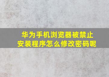 华为手机浏览器被禁止安装程序怎么修改密码呢