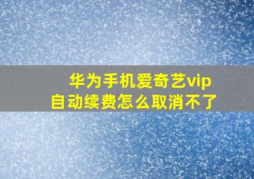 华为手机爱奇艺vip自动续费怎么取消不了