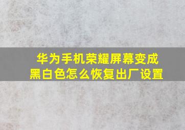 华为手机荣耀屏幕变成黑白色怎么恢复出厂设置