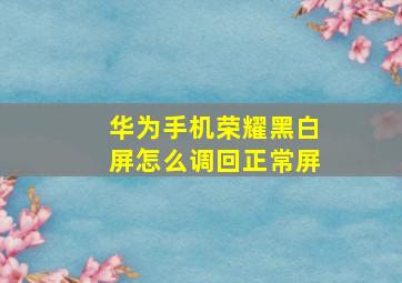 华为手机荣耀黑白屏怎么调回正常屏