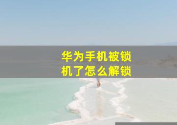 华为手机被锁机了怎么解锁