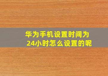 华为手机设置时间为24小时怎么设置的呢