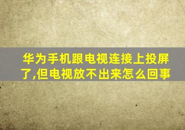 华为手机跟电视连接上投屏了,但电视放不出来怎么回事