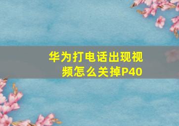 华为打电话出现视频怎么关掉P40