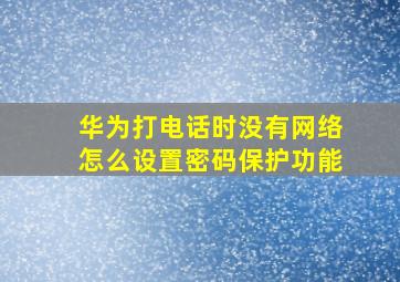 华为打电话时没有网络怎么设置密码保护功能