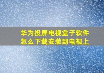 华为投屏电视盒子软件怎么下载安装到电视上