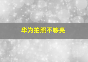 华为拍照不够亮