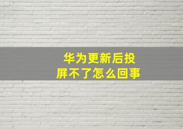 华为更新后投屏不了怎么回事