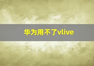 华为用不了vlive