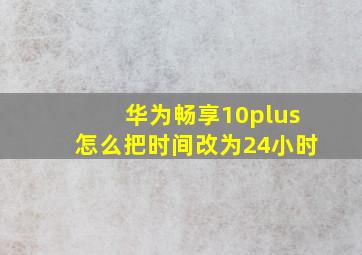 华为畅享10plus怎么把时间改为24小时