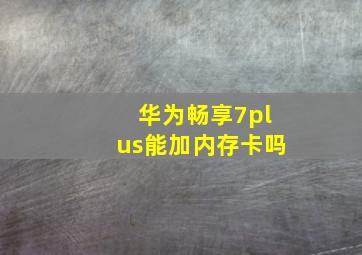 华为畅享7plus能加内存卡吗