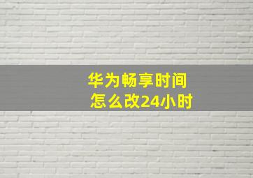 华为畅享时间怎么改24小时