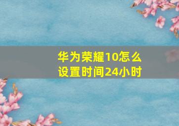 华为荣耀10怎么设置时间24小时