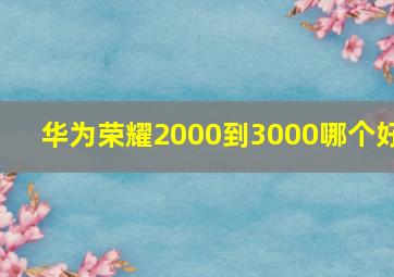 华为荣耀2000到3000哪个好