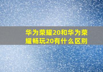 华为荣耀20和华为荣耀畅玩20有什么区别