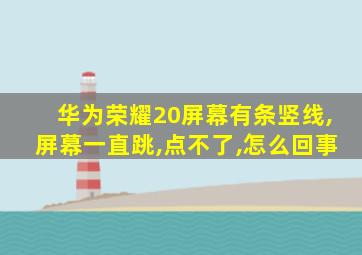 华为荣耀20屏幕有条竖线,屏幕一直跳,点不了,怎么回事