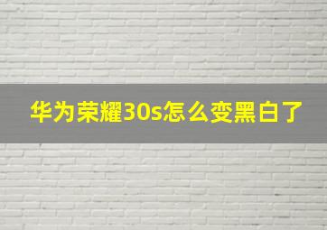 华为荣耀30s怎么变黑白了