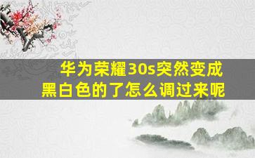 华为荣耀30s突然变成黑白色的了怎么调过来呢