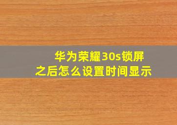 华为荣耀30s锁屏之后怎么设置时间显示