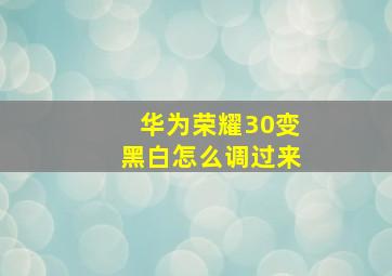 华为荣耀30变黑白怎么调过来