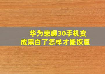 华为荣耀30手机变成黑白了怎样才能恢复