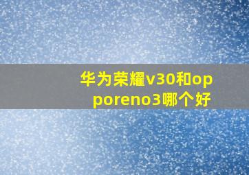 华为荣耀v30和opporeno3哪个好