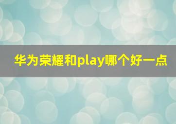 华为荣耀和play哪个好一点