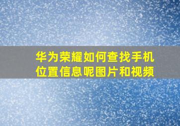 华为荣耀如何查找手机位置信息呢图片和视频