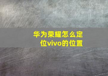 华为荣耀怎么定位vivo的位置