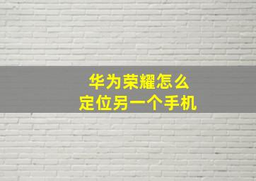 华为荣耀怎么定位另一个手机