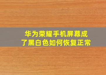 华为荣耀手机屏幕成了黑白色如何恢复正常