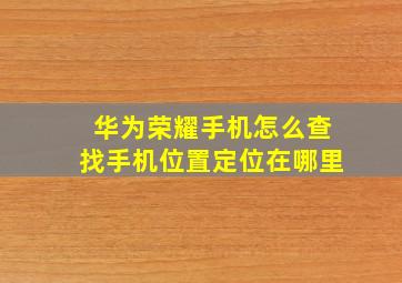 华为荣耀手机怎么查找手机位置定位在哪里