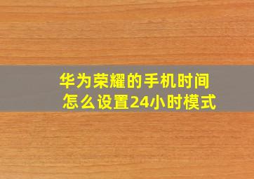 华为荣耀的手机时间怎么设置24小时模式