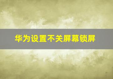 华为设置不关屏幕锁屏