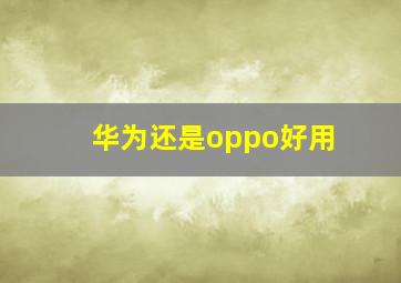 华为还是oppo好用